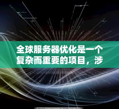 全球服务器优化是一个复杂而重要的项目，涉及多个方面，从架构到硬件，再到网络、存储和后端优化。以下是对全球服务器优化的详细指南