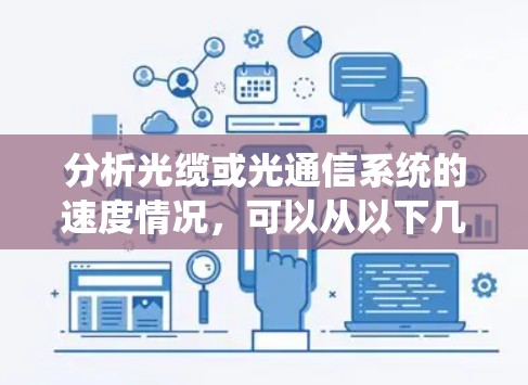 分析光缆或光通信系统的速度情况,可以从以下几个方面进行综合评估 分析光缆或光通信系统的速度情况,可以从以下几个方面进行综合评估