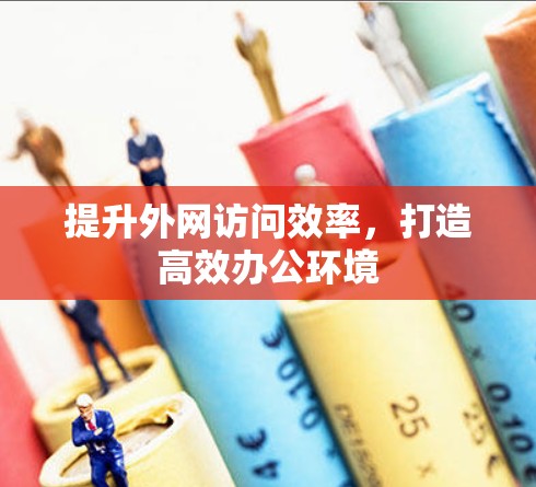 提升外网访问效率，打造高效办公环境
