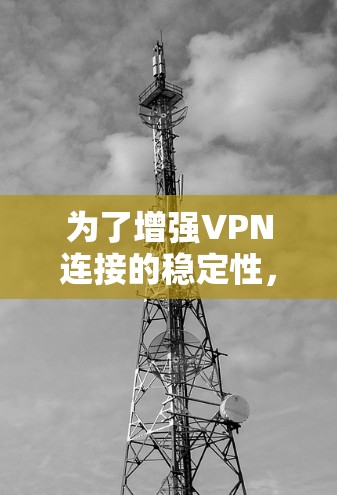 为了增强VPN连接的稳定性，可以采取以下措施