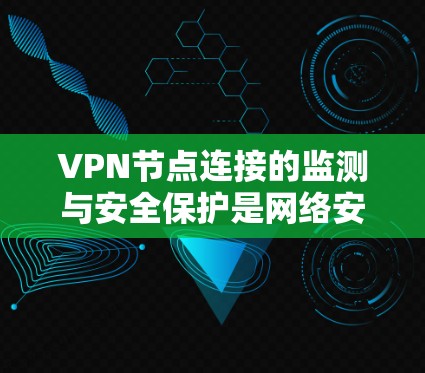 VPN节点连接的监测与安全保护是网络安全的重要组成部分。以下是对VPN节点连接监测的详细分析和建议