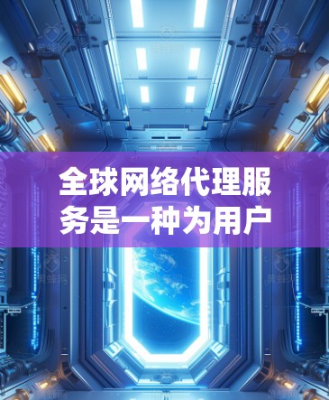全球网络代理服务是一种为用户提供网络资源管理和传输服务的系统。它通常包括以下关键功能和考虑因素 全球网络代理服务是一种为用户提供网络资源管理和传输服务的系统。它通常包括以下关键功能和考虑因素