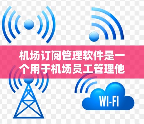 机场订阅管理软件是一个用于机场员工管理他们的订阅、酒店、机票等信息的系统。它提供了丰富的功能,帮助用户高效管理他们的订阅和订单,保障安全和效率。以下是该软件的主要功能和特点 机场订阅管理软件是一个用于机场员工管理他们的订阅、酒店、机票等信息的系统。它提供了丰富的功能,帮助用户高效管理他们的订阅和订单,保障安全和效率。以下是该软件的主要功能和特点