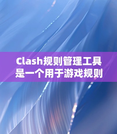 Clash规则管理工具是一个用于游戏规则管理的工具,主要功能包括规则管理、编辑器、模板生成等。以下是使用Clash规则管理工具的步骤 Clash规则管理工具是一个用于游戏规则管理的工具,主要功能包括规则管理、编辑器、模板生成等。以下是使用Clash规则管理工具的步骤
