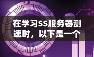 在学习SS服务器测速时，以下是一个有条理的步骤指南