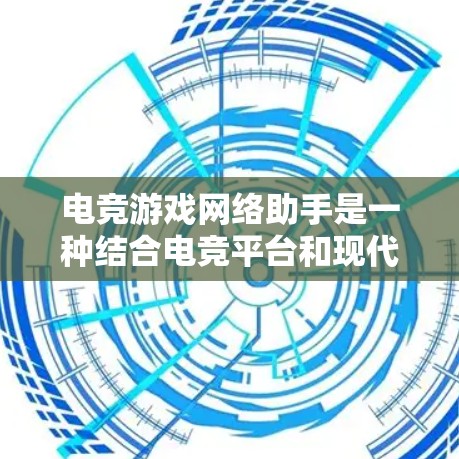 电竞游戏网络助手是一种结合电竞平台和现代电子设备的应用,旨在帮助玩家在电竞平台上进行聊天、互动以及比赛前的准备。以下是对该概念的详细介绍 电竞游戏网络助手是一种结合电竞平台和现代电子设备的应用,旨在帮助玩家在电竞平台上进行聊天、互动以及比赛前的准备。以下是对该概念的详细介绍