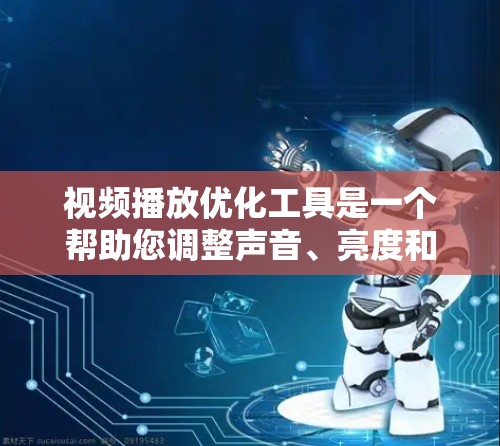 视频播放优化工具是一个帮助您调整声音、亮度和音量以提升视频体验的实用工具。以下是使用这些工具的详细步骤和建议 视频播放优化工具是一个帮助您调整声音、亮度和音量以提升视频体验的实用工具。以下是使用这些工具的详细步骤和建议