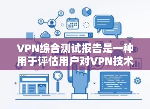 VPN综合测试报告是一种用于评估用户对VPN技术的满意度和安全性的测试工具。以下是关于VPN综合测试报告的详细内容和示例 VPN综合测试报告是一种用于评估用户对VPN技术的满意度和安全性的测试工具。以下是关于VPN综合测试报告的详细内容和示例