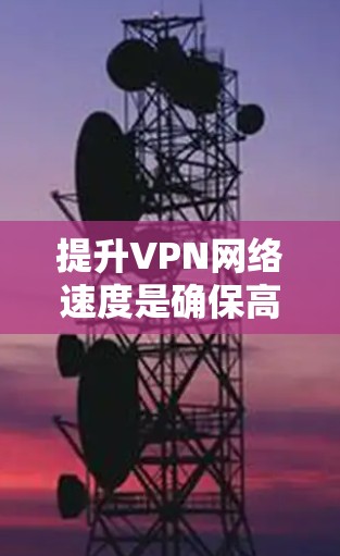 提升VPN网络速度是确保高效、安全访问外网资源的关键步骤。以下是一些具体的方法和技巧,帮助您更好地提升VPN速度 提升VPN网络速度是确保高效、安全访问外网资源的关键步骤。以下是一些具体的方法和技巧,帮助您更好地提升VPN速度