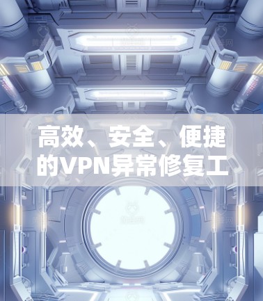 高效、安全、便捷的VPN异常修复工具 高效、安全、便捷的VPN异常修复工具