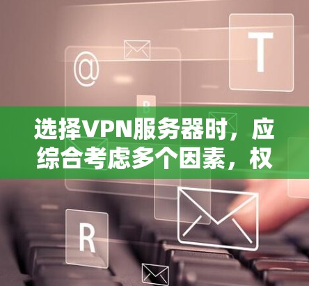 选择VPN服务器时,应综合考虑多个因素,权衡利弊,以找到最适合需求的解决方案。以下是详细的指南 选择VPN服务器时,应综合考虑多个因素,权衡利弊,以找到最适合需求的解决方案。以下是详细的指南