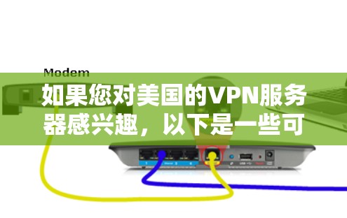如果您对美国的VPN服务器感兴趣，以下是一些可靠且安全的推荐，以及一些注意事项，帮助您更好地选择和使用