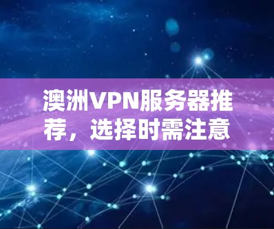 澳洲VPN服务器推荐,选择时需注意这些细节 澳洲VPN服务器推荐,选择时需注意这些细节