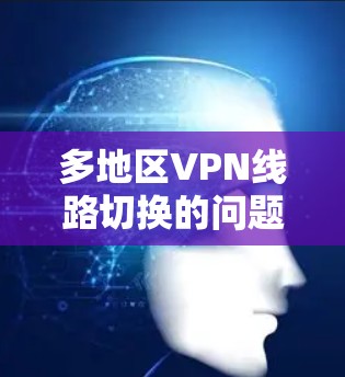 多地区VPN线路切换的问题通常与设备配置、网络环境和地理位置等因素有关。以下是解决此类问题的步骤 多地区VPN线路切换的问题通常与设备配置、网络环境和地理位置等因素有关。以下是解决此类问题的步骤