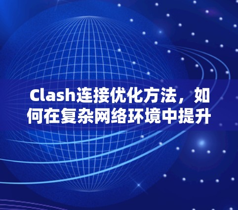 Clash连接优化方法,如何在复杂网络环境中提升网络性能 Clash连接优化方法,如何在复杂网络环境中提升网络性能