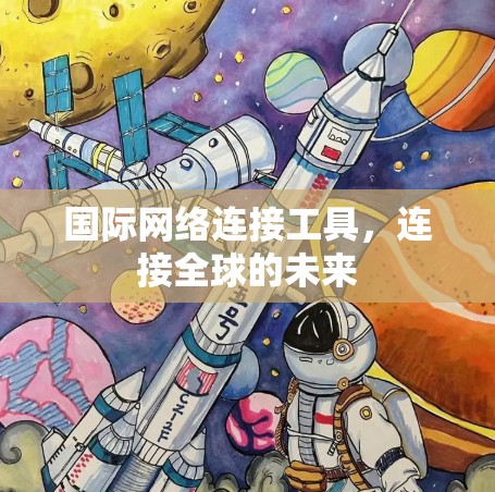 国际网络连接工具,连接全球的未来 国际网络连接工具,连接全球的未来