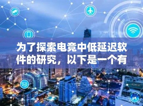 为了探索电竞中低延迟软件的研究，以下是一个有条理的总结和建议，帮助您更好地理解和应用这些技术