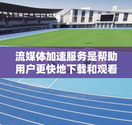 流媒体加速服务是帮助用户更快地下载和观看流媒体的工具，尤其适合那些经常在线观看流媒体的人。以下是对该主题的分步指南