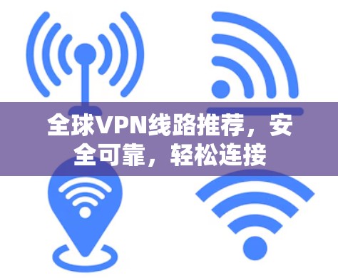 全球VPN线路推荐，安全可靠，轻松连接