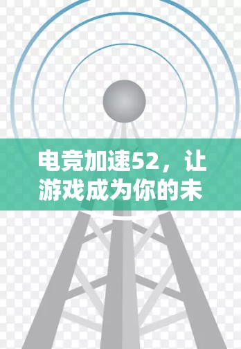 电竞加速52，让游戏成为你的未来