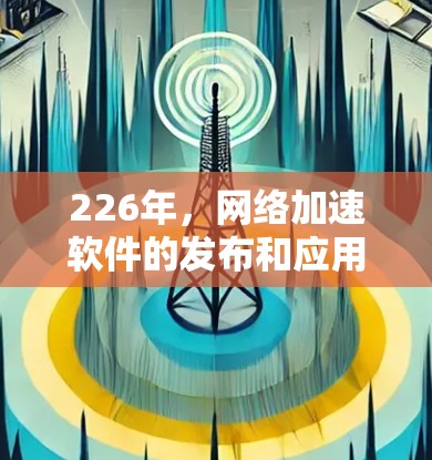 226年，网络加速软件的发布和应用可能会有所不同，但以下是一些推荐的网络加速软件和方法，帮助您高效连接到互联网