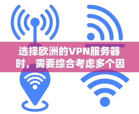 选择欧洲的VPN服务器时，需要综合考虑多个因素，以确保服务器的安全性、稳定性以及满足用户的使用需求。以下是详细的指南，帮助您选择合适的服务器