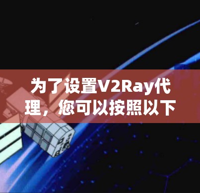 为了设置V2Ray代理,您可以按照以下步骤进行 为了设置V2Ray代理,您可以按照以下步骤进行