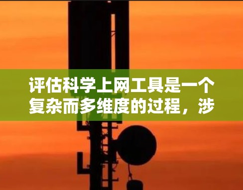 评估科学上网工具是一个复杂而多维度的过程，涉及多个因素和多个方面。以下是对科学上网工具的详细评估