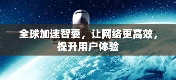 全球加速智囊,让网络更高效,提升用户体验 全球加速智囊,让网络更高效,提升用户体验