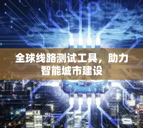 全球线路测试工具,助力智能城市建设 全球线路测试工具,助力智能城市建设