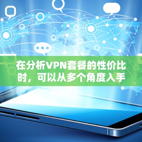 在分析VPN套餐的性价比时,可以从多个角度入手,包括价格结构、内容覆盖、用户需求、平台差异、安全性和升级需求等方面进行比较和评估。以下是一步步的分析 在分析VPN套餐的性价比时,可以从多个角度入手,包括价格结构、内容覆盖、用户需求、平台差异、安全性和升级需求等方面进行比较和评估。以下是一步步的分析