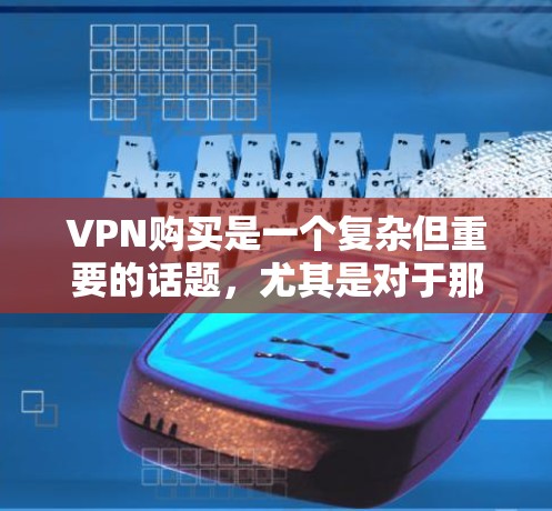 VPN购买是一个复杂但重要的话题，尤其是对于那些希望安全、高效地访问网络的人来说。以下是关于VPN购买的实用指南和攻略