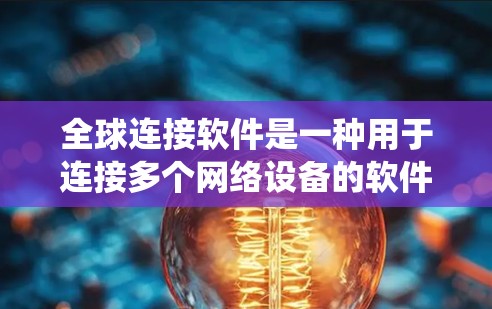 全球连接软件是一种用于连接多个网络设备的软件，通常用于手机或电脑。它可以帮助用户创建一个统一的网络环境，实现与不同网络的连接。以下是关于全球连接软件的详细介绍和下载指南