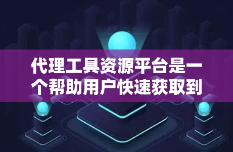 代理工具资源平台是一个帮助用户快速获取到可靠代理的工具，通常涉及多种代理获取方式和验证机制。以下是一个详细的介绍
