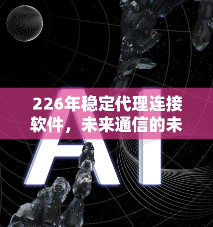 226年稳定代理连接软件,未来通信的未来解决方案 226年稳定代理连接软件,未来通信的未来解决方案