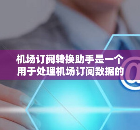 机场订阅转换助手是一个用于处理机场订阅数据的工具,其功能包括数据整理、分析和输出,帮助机场为客户提供有效的信息。以下是详细的步骤指南 机场订阅转换助手是一个用于处理机场订阅数据的工具,其功能包括数据整理、分析和输出,帮助机场为客户提供有效的信息。以下是详细的步骤指南