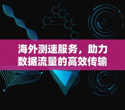 海外测速服务,助力数据流量的高效传输 海外测速服务,助力数据流量的高效传输