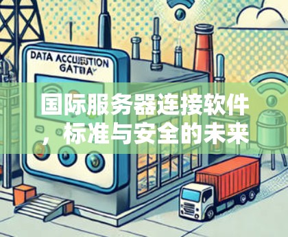 国际服务器连接软件,标准与安全的未来 国际服务器连接软件,标准与安全的未来