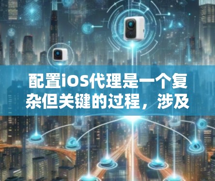 配置iOS代理是一个复杂但关键的过程，涉及多个步骤以确保缓存和本地存储正确工作。以下是详细的步骤指南