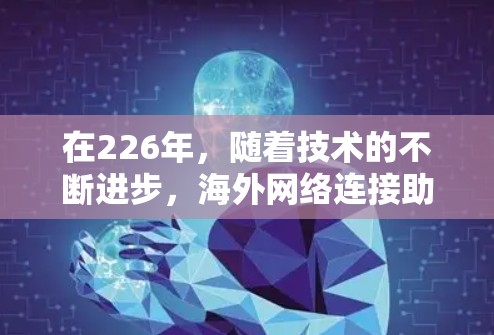 在226年，随着技术的不断进步，海外网络连接助手可能会变得更加智能、高效和灵活。以下是一些可能的海外网络连接助手设计和推荐