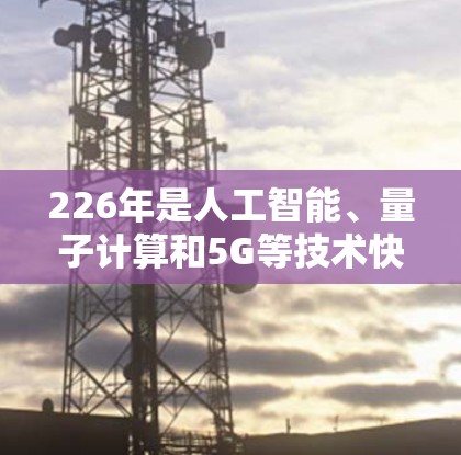 226年是人工智能、量子计算和5G等技术快速发展的一年，这些技术将对VPN平台产生深远影响。以下是226年VPN综合服务平台的详细介绍