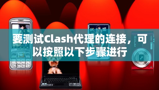 要测试Clash代理的连接,可以按照以下步骤进行 要测试Clash代理的连接,可以按照以下步骤进行
