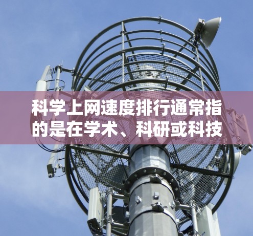 科学上网速度排行通常指的是在学术、科研或科技领域中,不同机构、实验室或个人在网络连接速度上的排名。以下是一些可能的因素和数据来源,帮助你了解科学网速的排行情况 科学上网速度排行通常指的是在学术、科研或科技领域中,不同机构、实验室或个人在网络连接速度上的排名。以下是一些可能的因素和数据来源,帮助你了解科学网速的排行情况