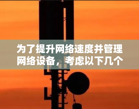 为了提升网络速度并管理网络设备,考虑以下几个步骤 为了提升网络速度并管理网络设备,考虑以下几个步骤