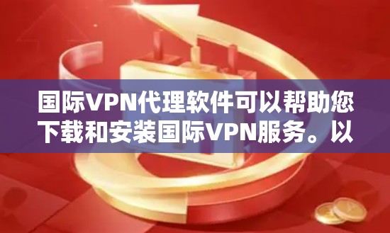 国际VPN代理软件可以帮助您下载和安装国际VPN服务。以下是一些常见国际VPN代理软件及其特点,供您参考 国际VPN代理软件可以帮助您下载和安装国际VPN服务。以下是一些常见国际VPN代理软件及其特点,供您参考