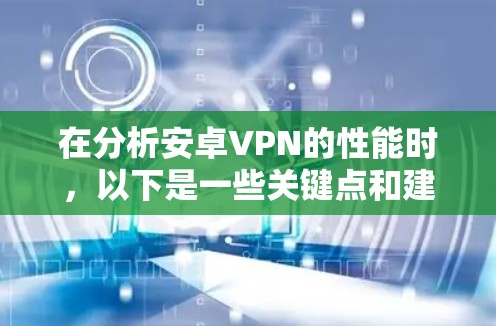 在分析安卓VPN的性能时，以下是一些关键点和建议，帮助您更好地理解其表现
