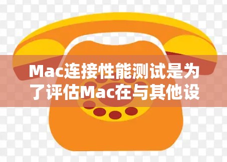 Mac连接性能测试是为了评估Mac在与其他设备或网络之间的连接效率。以下是关于Mac连接性能测试的详细步骤和方法