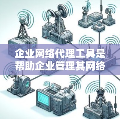 企业网络代理工具是帮助企业管理其网络基础设施的工具,广泛应用于企业网络管理中。以下是对这些工具的详细介绍 企业网络代理工具是帮助企业管理其网络基础设施的工具,广泛应用于企业网络管理中。以下是对这些工具的详细介绍