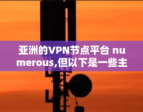 亚洲的VPN节点平台 numerous,但以下是一些主要的平台，供参考