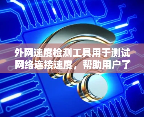 外网速度检测工具用于测试网络连接速度,帮助用户了解网络性能。以下是一些常见且功能强大的工具 外网速度检测工具用于测试网络连接速度,帮助用户了解网络性能。以下是一些常见且功能强大的工具